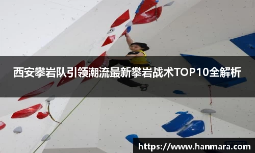 西安攀岩队引领潮流最新攀岩战术TOP10全解析